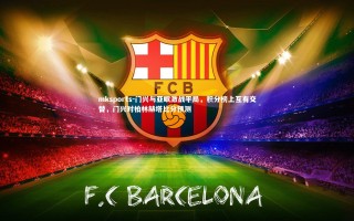 mksports-门兴与亚眠激战平局，积分榜上互有交替，门兴对柏林赫塔比分预测