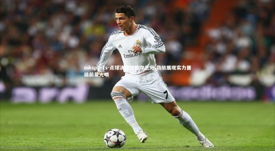 mksports-点球决胜惊险夺三分 劲旅展现实力晋级前景光明