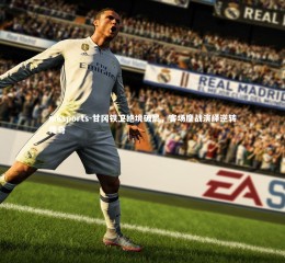 mksports-甘冈铁卫绝境破局，客场鏖战演绎逆转传奇