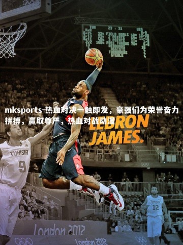 mksports-热血对决一触即发，豪强们为荣誉奋力拼搏，赢取尊严，热血对战动漫