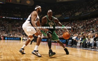 mksports-篮球狂潮席卷全球，激烈赛事点燃球迷激情