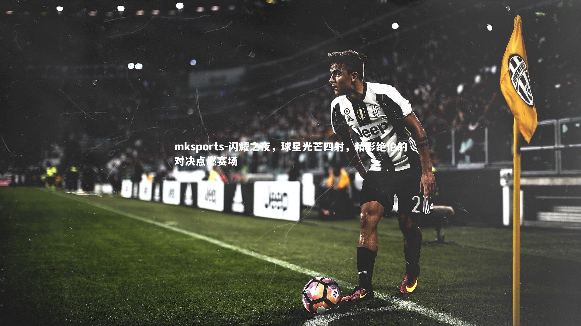 mksports-闪耀之夜，球星光芒四射，精彩绝伦的对决点燃赛场-第1张图片-mksports
