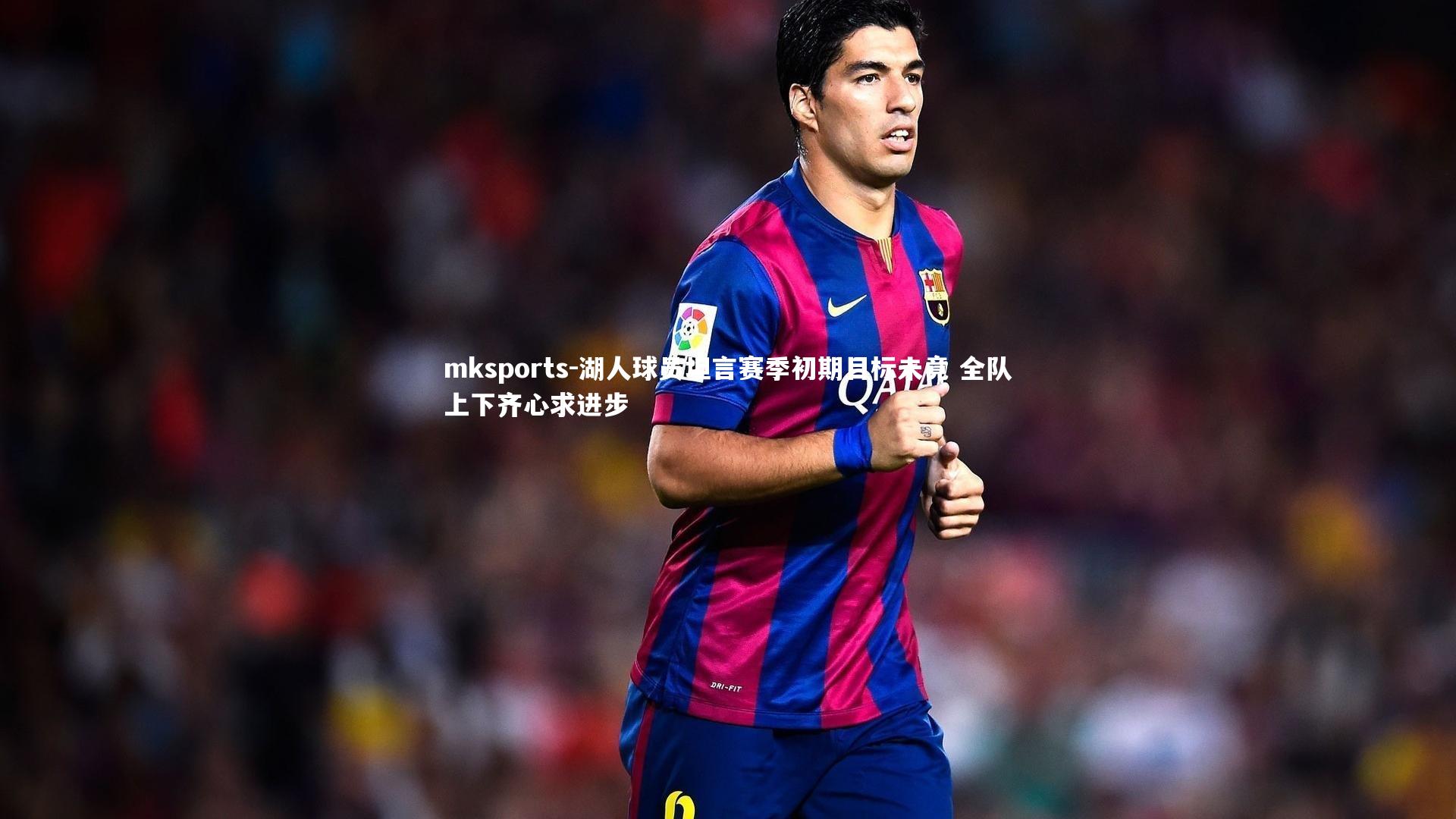 mksports-湖人球员坦言赛季初期目标未竟 全队上下齐心求进步-第2张图片-mksports