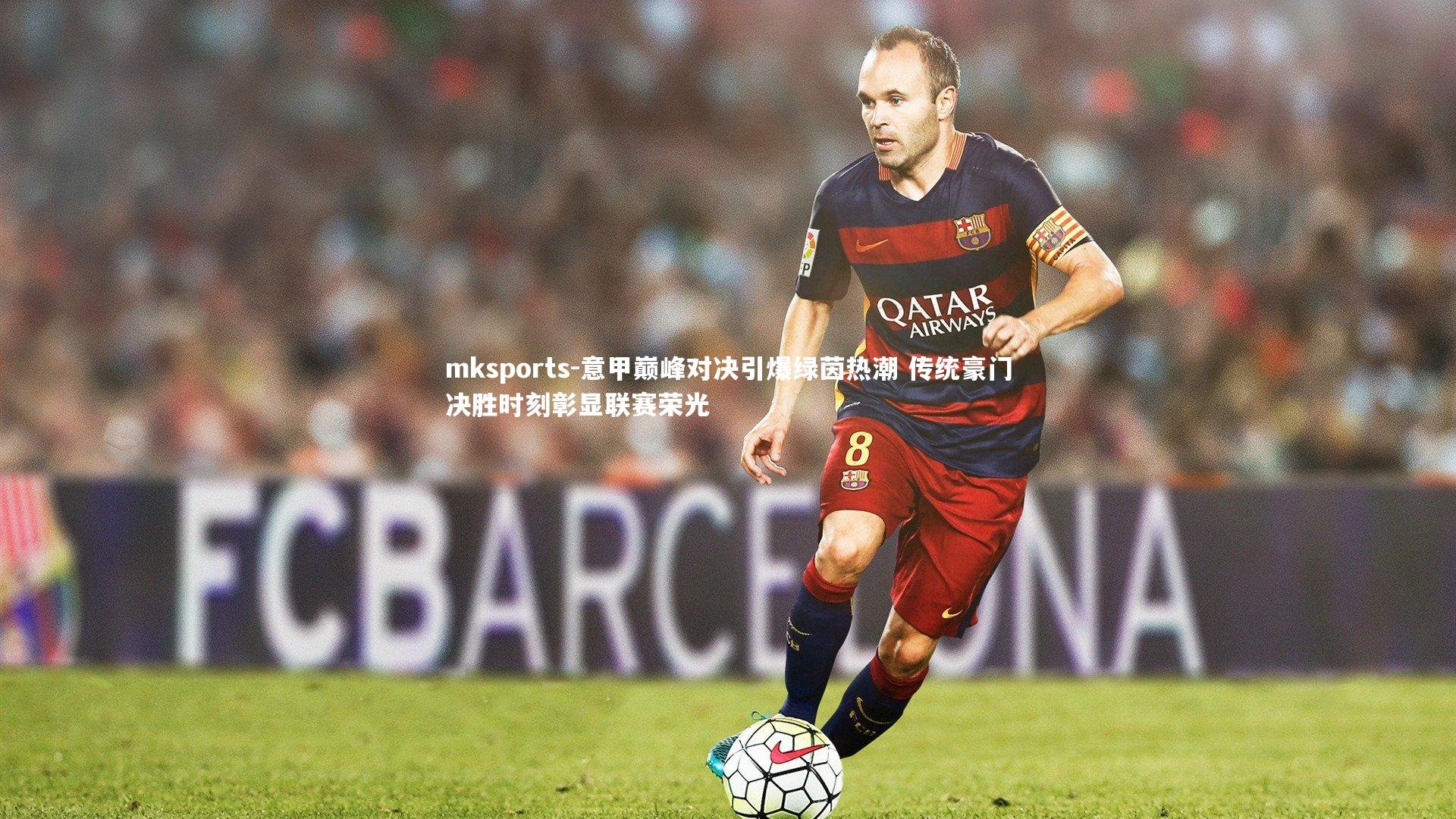 mksports-意甲巅峰对决引爆绿茵热潮 传统豪门决胜时刻彰显联赛荣光-第2张图片-mksports