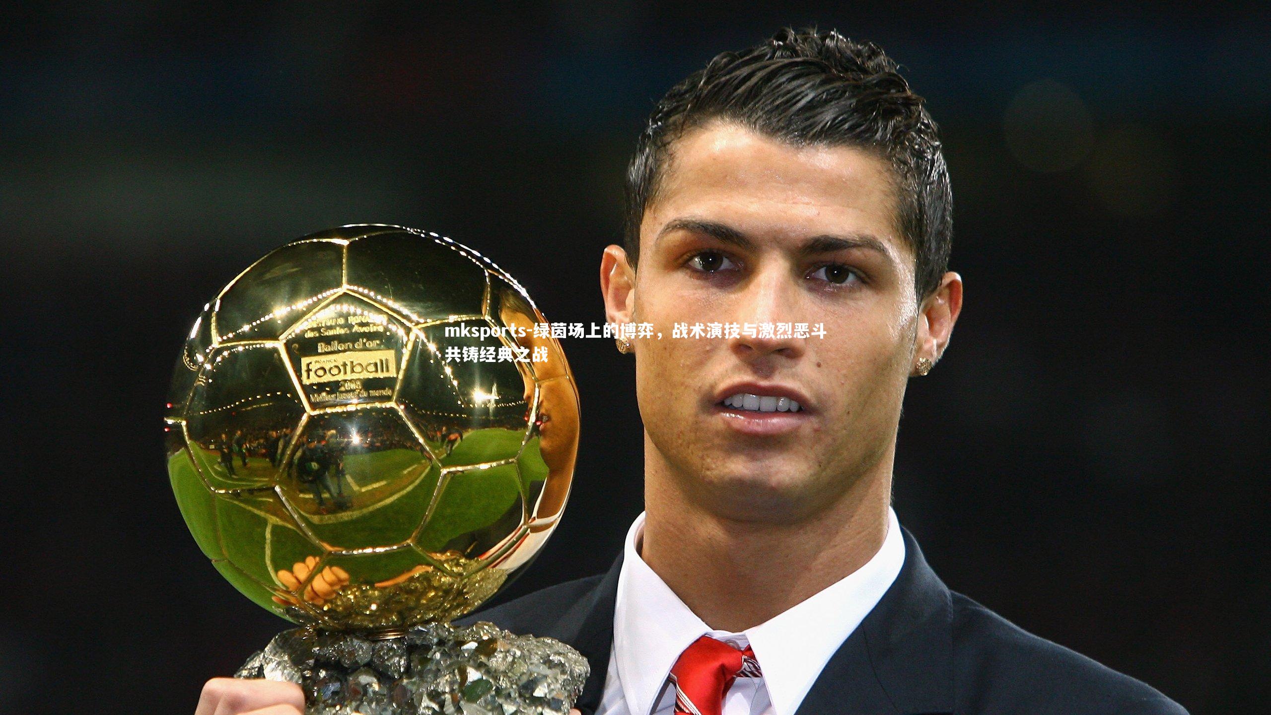 mksports-绿茵场上的博弈,战术演技与激烈恶斗共铸经典之战-第2张图片-mksports mksports-绿茵场上的博弈,战术演技与激烈恶斗共铸经典之战-第2张图片-mksports