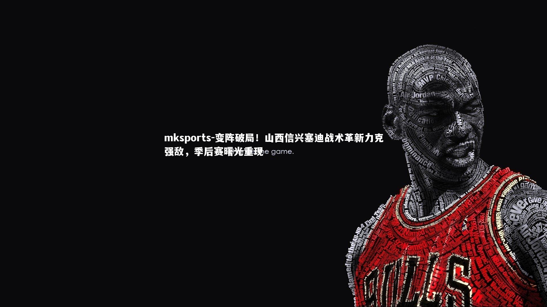 mksports-变阵破局！山西信兴塞迪战术革新力克强敌，季后赛曙光重现-第2张图片-mksports