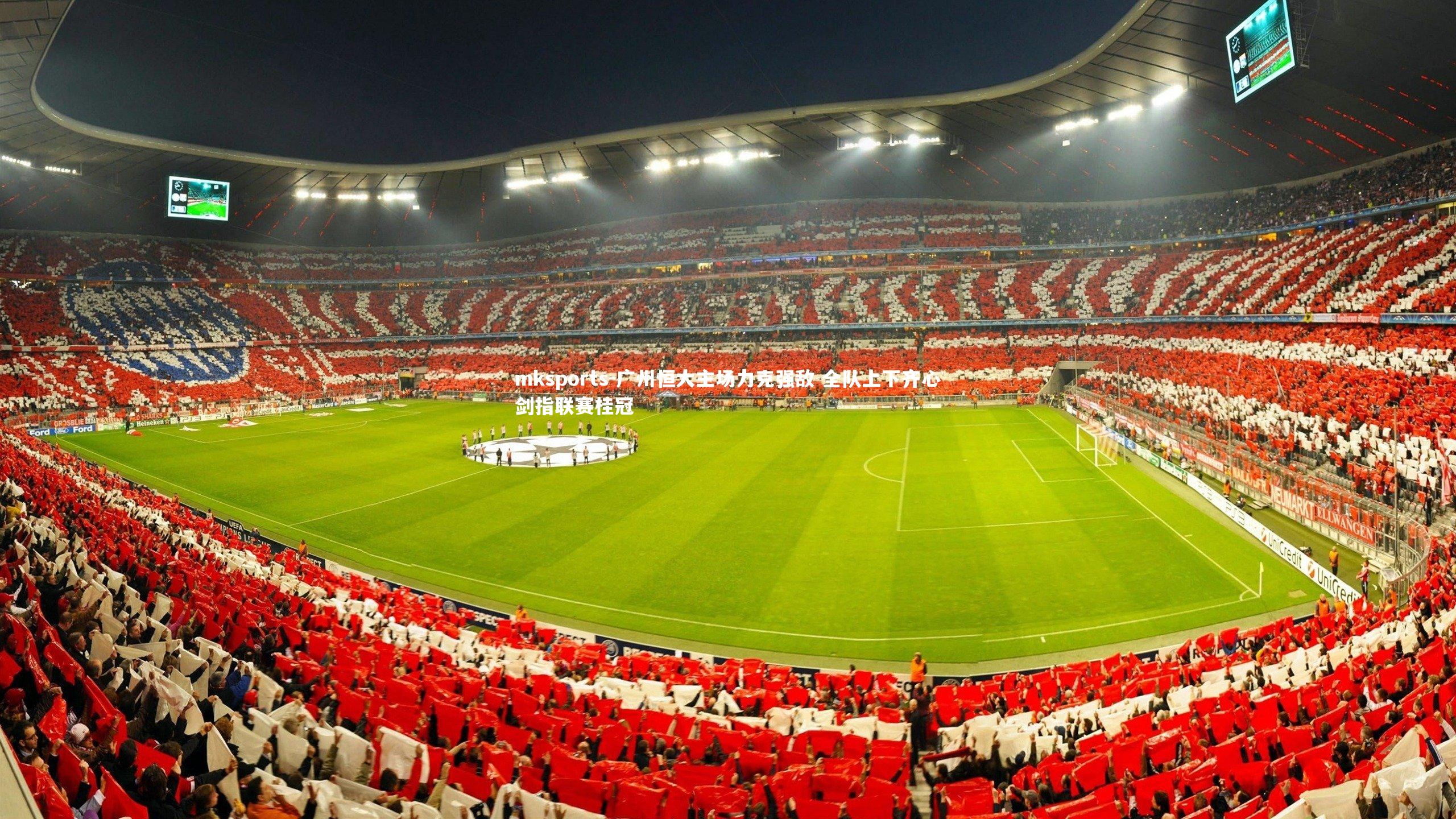 mksports-广州恒大主场力克强敌 全队上下齐心剑指联赛桂冠-第1张图片-mksports