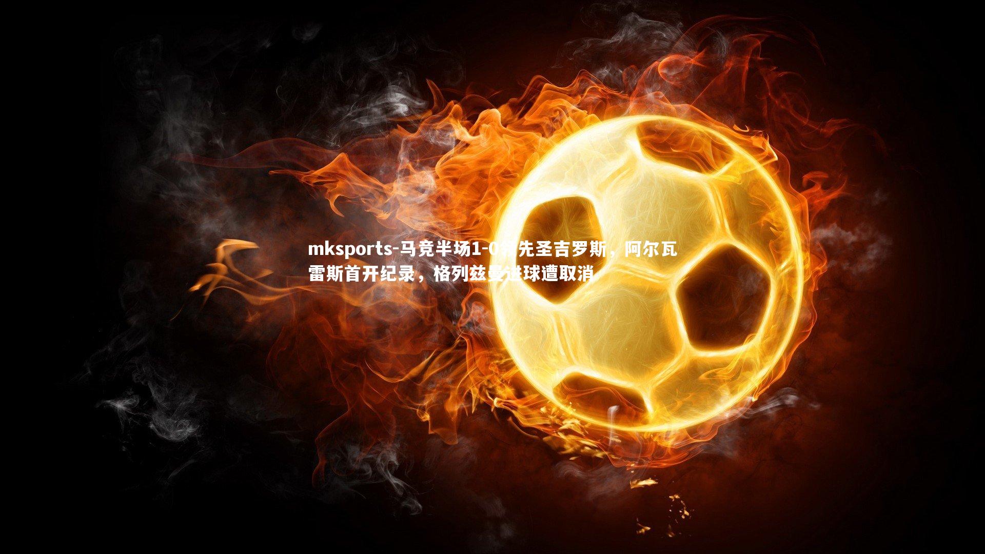 mksports-马竞半场1-0领先圣吉罗斯，阿尔瓦雷斯首开纪录，格列兹曼进球遭取消-第1张图片-mksports
